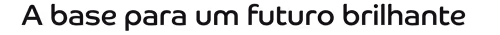 A base para um futuro brilhante